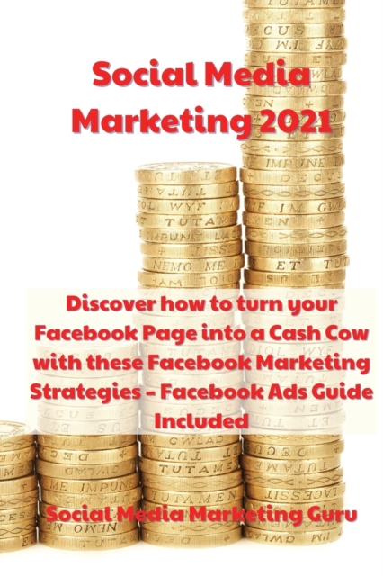 Social Media Marketing 2021 : Discover how to turn your Facebook Page into a Cash Cow with these Facebook Marketing Strategies - Facebook Ads Guide Included, Paperback / softback Book