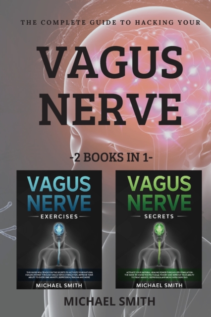 The Complete Guide to Hacking Your Vagus Nerve : 2 BOOKS IN 1: Discover the way to activate your natural healing power through vagus nerve stimulation. Learn to live better and improve your ability to, Paperback / softback Book