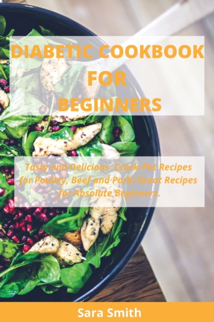 Diabetic Cookbook for Beginners : Tasty and Delicious Crock-Pot Recipes for Poultry, Beef and Pork! Great Recipes for Absolute Beginners., Paperback / softback Book