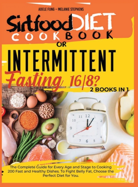 SIRTFOOD DIET COOKBOOK or INTERMITTENT FASTING 16/8 ? : 2 books in 1 The Complete Guide for Every Age and Stage to Cooking 200 Fast and Healthy Dishes. To Fight Belly Fat, Choose the Perfect Diet for, Hardback Book