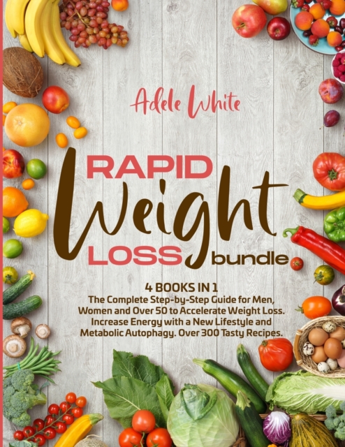Rapid Weight Loss Bundle : 4 books in 1 The Complete Step-by-Step Guide for Men, Women and Over 50 to Accelerate Weight Loss. Increase Energy with a New Lifestyle and Metabolic Autophagy. Over 300 tas, Paperback / softback Book