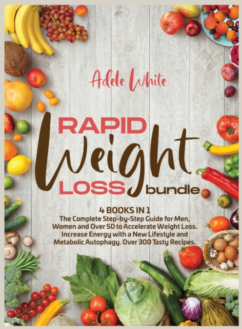 Rapid Weight Loss Bundle : 4 books in 1 The Complete Step-by-Step Guide for Men, Women and Over 50 to Accelerate Weight Loss. Increase Energy with a New Lifestyle and Metabolic Autophagy. Over 300 tas, Hardback Book