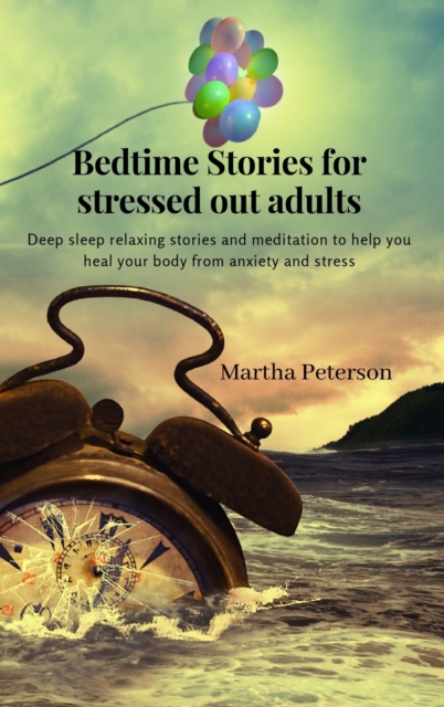 Bedtime Stories for Stressed Out Adults : Deep sleep relaxing stories and meditation to help you heal your body from anxiety and stress, Hardback Book