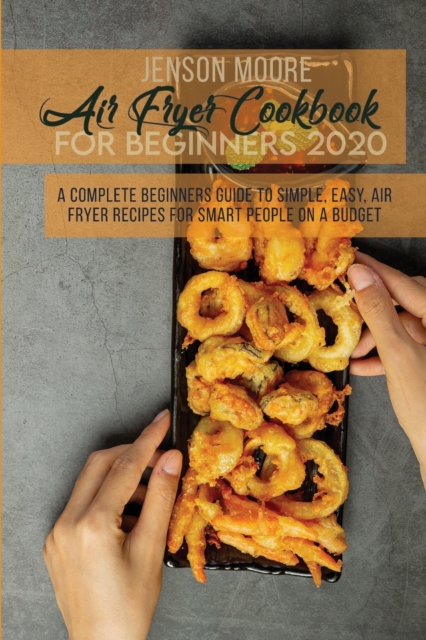 Air Fryer Cookbook For Beginners 2020 : A Complete Beginners Guide To Simple, Easy, Air Fryer Recipes For Smart People On A Budget, Paperback / softback Book
