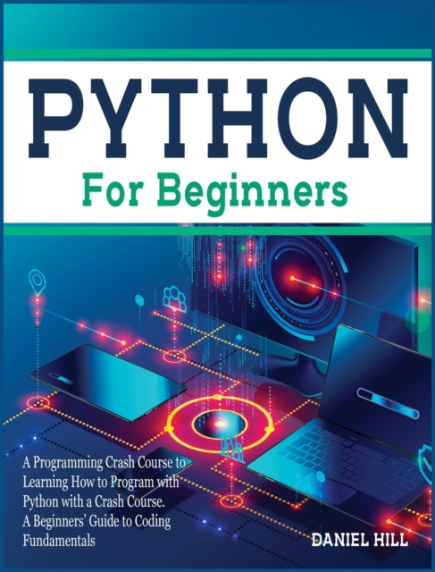 Python for Beginners : A Programming Crash Course to Learning How to Program with Python with a Crash Course. A Beginners' Guide to Coding Fundamentals, Hardback Book