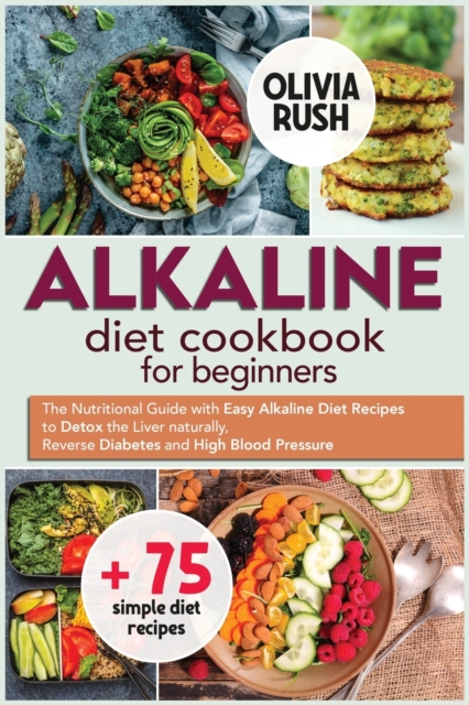 Alkaline Diet Cookbook for Beginners : The Nutritional Guide with Easy Alkaline Diet Recipes to Detox the Liver naturally, Reverse Diabetes and High Blood Pressure., Paperback / softback Book