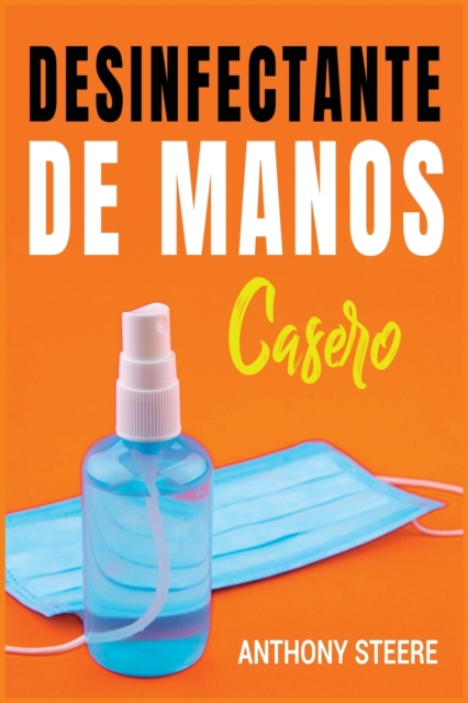 Desinfectante De Manos Casero : Una guia practica para hacer desinfectantes caseros antibacterianos y antivirales, Paperback / softback Book