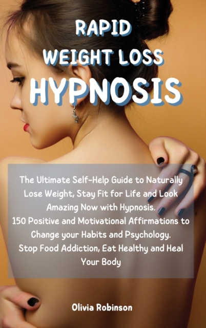 Rapid Weight Loss Hypnosis : The Ultimate Self-Help Guide to Naturally Lose Weight, Stay Fit for Life and Look Amazing Now with Hypnosis. 150 Positive and Motivational Affirmations to Change your Habi, Hardback Book
