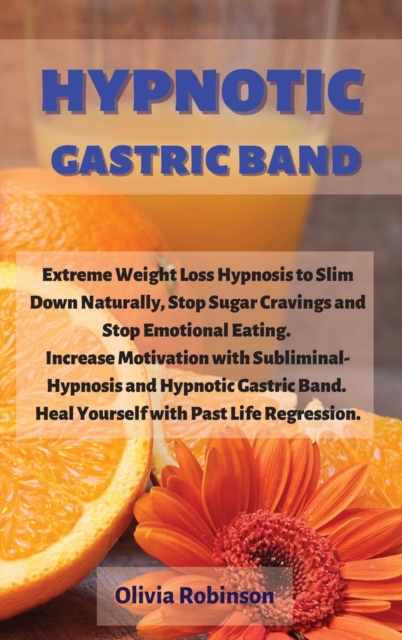 Hypnotic Gastric Band : Extreme Weight Loss Hypnosis to Slim Down Naturally, Stop Sugar Cravings and Stop Emotional Eating. Increase Motivation with Subliminal-Hypnosis and Hypnotic Gastric Band. Heal, Hardback Book