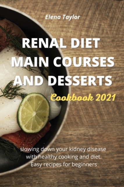 Renal Diet Main Courses and Desserts Cookbook 2021 : slowing down your kidney disease with healthy cooking and diet. Easy recipes for beginners, Paperback / softback Book