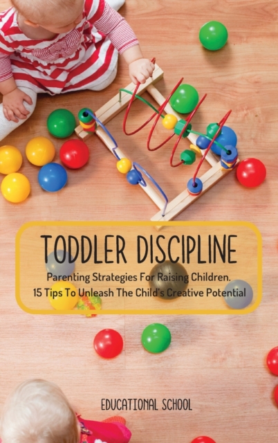 Toddler Discipline : Parenting Strategies For Raising Children. 15 Tips To Unleash The Child's Creative Potential, Hardback Book