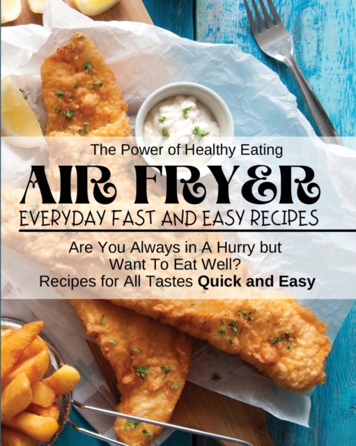 Air Fryer Everyday Fast and Easy Recipes : Are You Always in A Hurry but Want To Eat Well? Recipes for All Tastes Quick and Easy, Paperback / softback Book