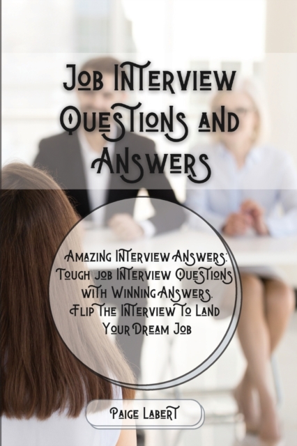 Job Interview Questions and Answers : Amazing Interview Answers: Tough Job Interview Questions with Winning Answers. Flip the Interview to Land Your Dream Job, Paperback / softback Book