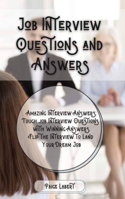 Job Interview Questions and Answers : Amazing Interview Answers: Tough Job Interview Questions with Winning Answers. Flip the Interview to Land Your Dream Job, Hardback Book