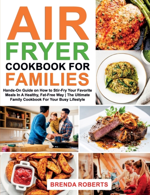 Air Fryer Cookbook for Families : Hands-On Guide on How To Stir- Fry Your Favorite Meals In A Healthy, Fat-Free Way The Ultimate Family Cookbook For Your Busy Lifestyle, Paperback / softback Book