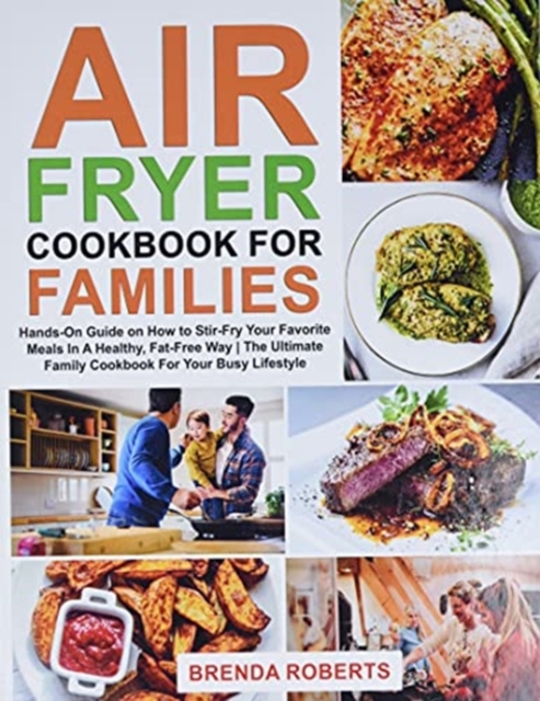 Air Fryer Cookbook for Families : Hands-On Guide on How To Stir- Fry Your Favorite Meals In A Healthy, Fat-Free Way The Ultimate Family Cookbook For Your Busy Lifestyle, Hardback Book