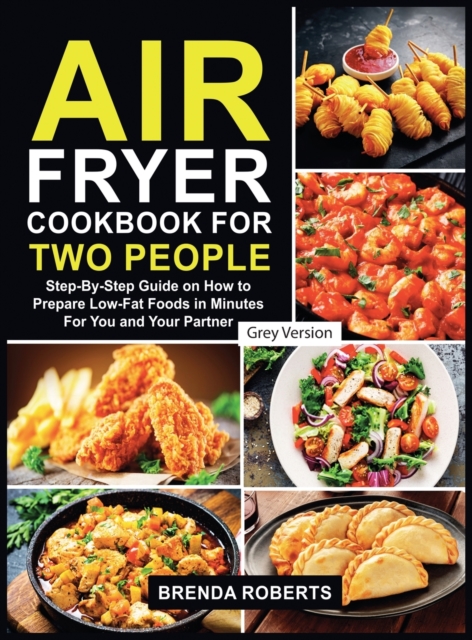 Air Fryer Cookbook for Two People : Step-By-Step Guide on How To Prepare Low-Fat Foods in Minutes For You and Your Partner [Grey Edition], Hardback Book