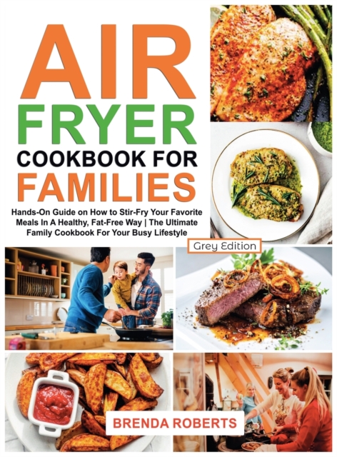 Air Fryer Cookbook for Families : Hands-On Guide on How To Stir- Fry Your Favorite Meals In A Healthy, Fat-Free Way The Ultimate Family Cookbook For Your Busy Lifestyle [Grey Edition], Hardback Book