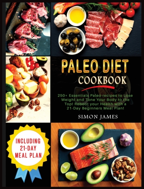 Paleo Diet Cookbook : 250+ Essentials Paleo recipes to Lose weight and Tone Your Body to the TOP! Reboot your Health with a 21-Day Beginners Meal Plan!, Hardback Book