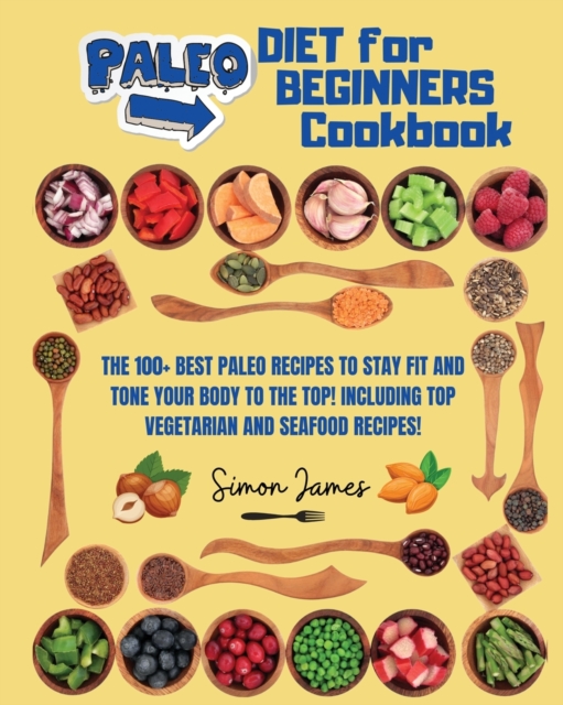 Paleo Diet for Beginners : The 100+ Best Paleo Recipes to Stay Fit and Tone your Body to The Top! Including TOP Vegetarian and Seafood Recipes!, Paperback / softback Book