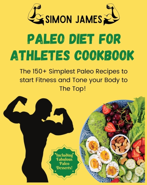 Paleo Diet for Athletes : The 150+ Simplest Paleo Recipes to Start Fitness and Tone your Body to the TOP! Including Fabulous Paleo Desserts!, Paperback / softback Book