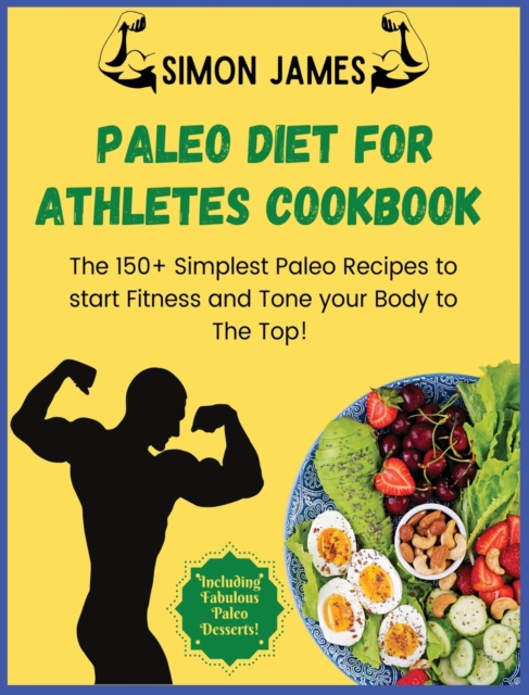 Paleo Diet for Athletes : The 150+ Simplest Paleo Recipes to Start Fitness and Tone your Body to The TOP! Including Fabulous Paleo Desserts!, Hardback Book