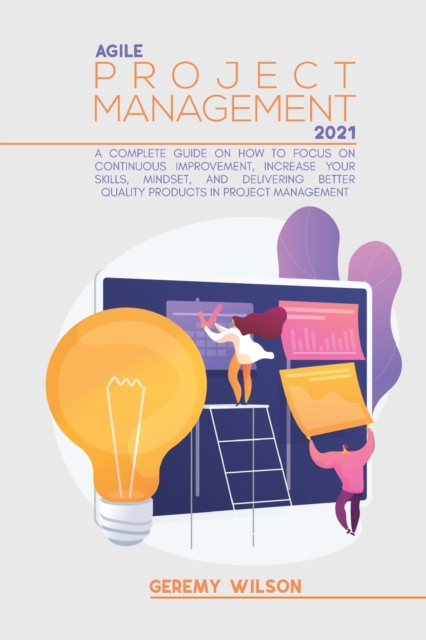 Agile Project Management 2021 : A Definitive Guide On How To Focus On Continuous Improvement, Scope Flexibility, Team Input, And Delivering Essential Quality Products In Project Management, Paperback / softback Book