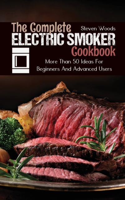 The Complete Electric Smoker Cookbook : More Than 50 Ideas For Beginners And Advanced Users, Hardback Book