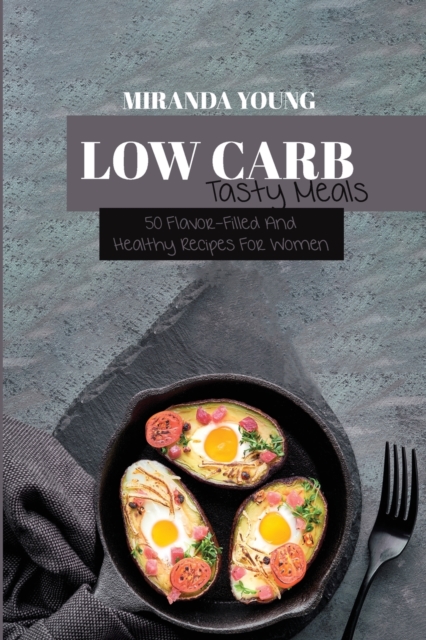 Low Carb Tasty Meals : 50 Flavor-Filled And Healthy Recipes For Women, Paperback / softback Book
