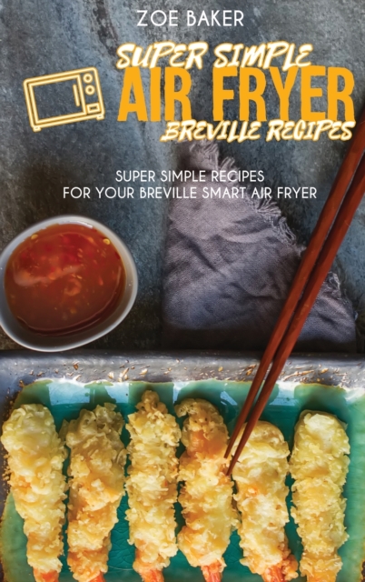 Super Simple Air Fryer Breville Recipes : Super Simple Recipes For Your Breville Smart Air fryer, Hardback Book