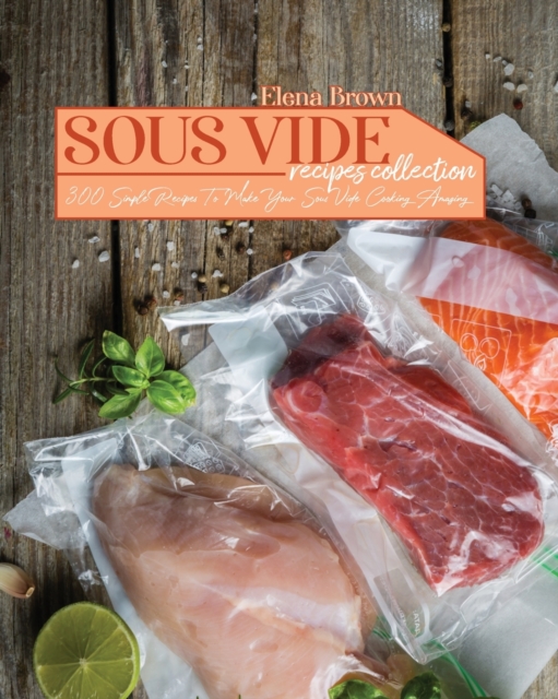 Sous Vide Recipes Collection : 300 Simple Recipes To Make Your Sous Vide Cooking Amazing, Paperback / softback Book