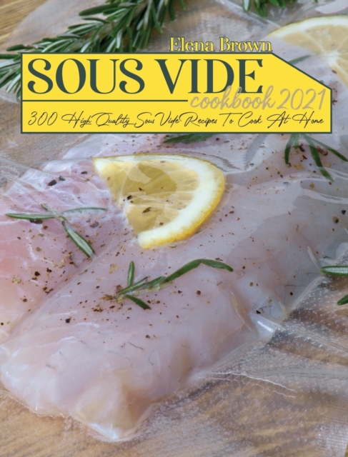 Sous Vide Cookbook 2021 : 300 High Quality Sous Vide Recipes To Cook At Home, Hardback Book