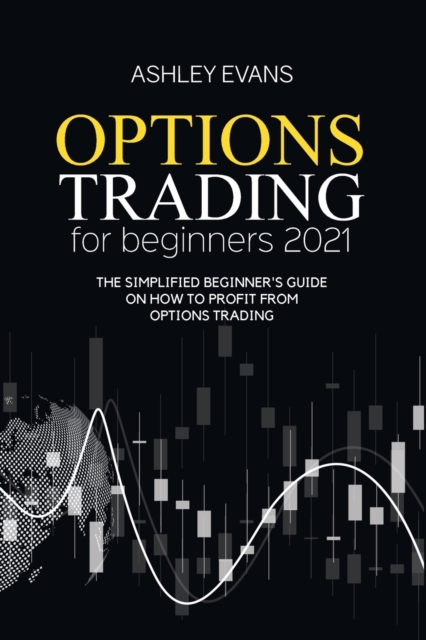 Options Trading For Beginners 2021 : The Simplified Beginner's Guide On How To Profit From Options Trading, Paperback / softback Book