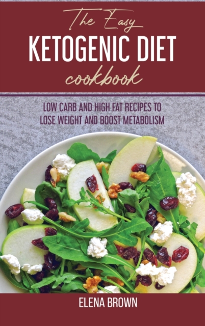 The Easy Ketogenic Diet Cookbook : Low Carb And High Fat Recipes To Lose Weight And Boost Metabolism, Hardback Book