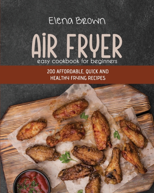 Air Fryer Easy Cookbook For Beginners : 200 Affordable, Quick And Healthy Frying Recipes, Paperback / softback Book