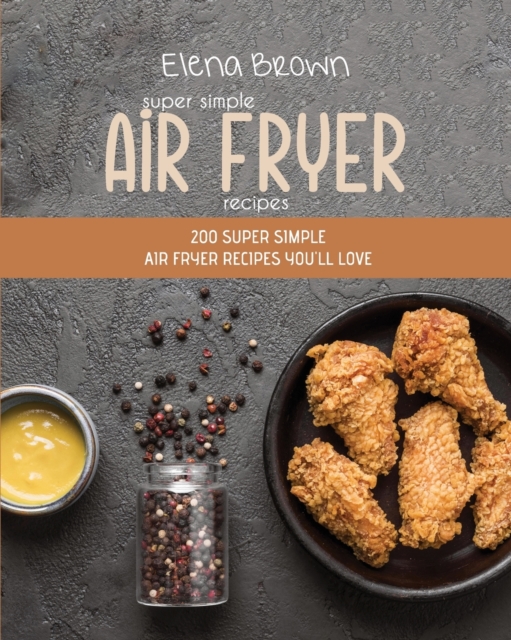 Super Simple Air Fryer Recipes : 200 Super Simple Air Fryer Recipes You'll Love, Paperback / softback Book