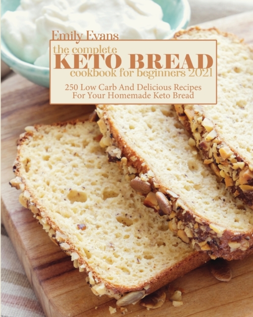 The Complete Keto Bread Cookbook For Beginners 2021 : 250 Low Carb And Delicious Recipes For Your Homemade Keto Bread, Paperback / softback Book