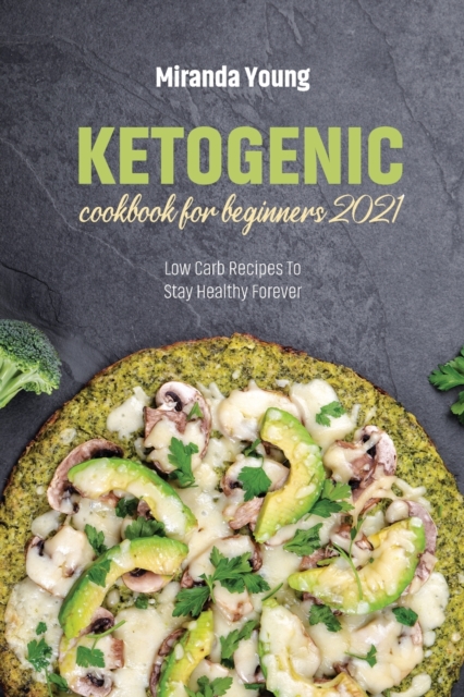 Ketogenic Cookbook For Beginners 2021 : Low Carb Recipes To Stay Healthy Forever, Paperback / softback Book