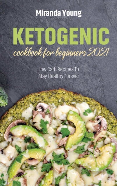 Ketogenic Cookbook For Beginners 2021 : Low Carb Recipes To Stay Healthy Forever, Hardback Book