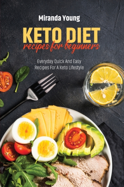Keto Diet Recipes For Beginners : Everyday Quick And Easy Recipes For A Keto Lifestyle, Paperback / softback Book