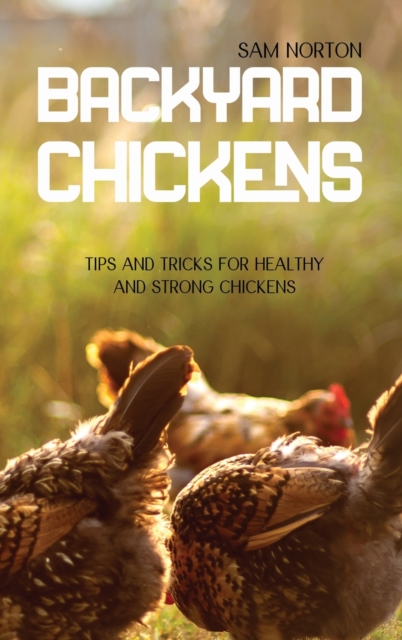 Backyard Chickens : Tips And Tricks For Healthy And Strong Chickens, Hardback Book