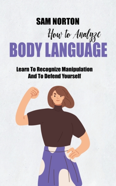 How To Analyze Body Language : Learn To Recognize Manipulation And To Defend Yourself, Hardback Book