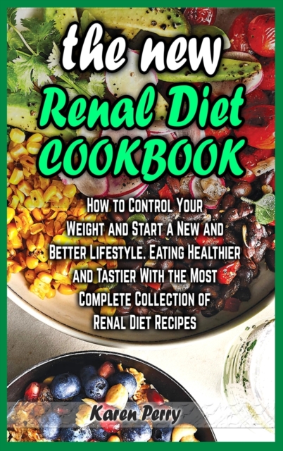 The New Renal Diet Cookbook : How to Control Your Weight and Start a New and Better Lifestyle. Eating Healthier and Tastier With the Most Complete Collection of Renal Diet Recipes, Hardback Book