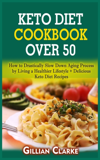 Keto Diet Cookbook Over 50 : How to Drastically Slow Down Aging Process by Living a Healthier Lifestyle + Delicious Keto Diet Recipes, Hardback Book