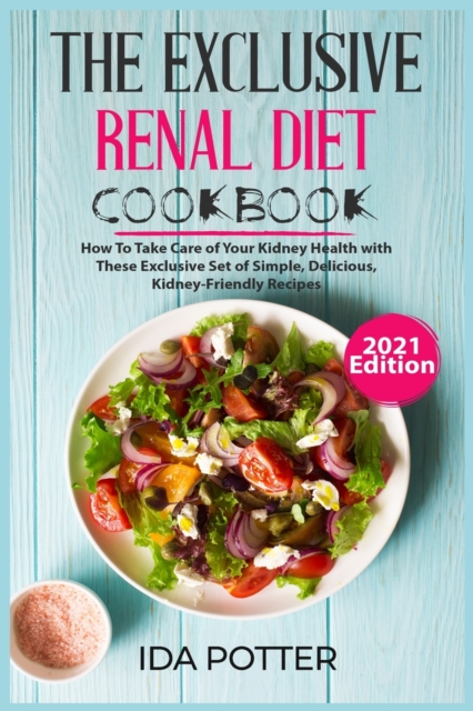 The Exclusive Renal Diet Cookbook (2021 Edition) : How To Take Care of Your Kidney Health with These Exclusive Set of Simple, Delicious, Kidney-Friendly Recipes, Paperback / softback Book