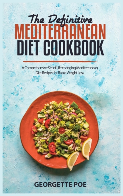 The Definitive Mediterranean Diet Cookbook : A Comprehensive Set of Life changing Mediterranean Diet Recipes for Rapid Weight Loss, Hardback Book