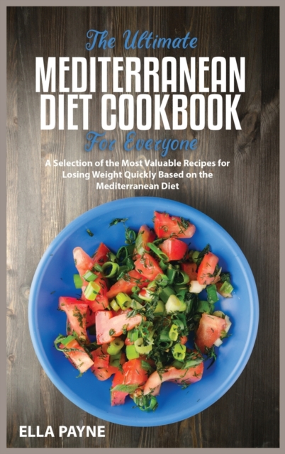 The Ultimate Mediterranean Diet Cookbook for Everyone : A Selection of the Most Valuable Recipes for Losing Weight Quickly Based on the Mediterranean Diet, Hardback Book