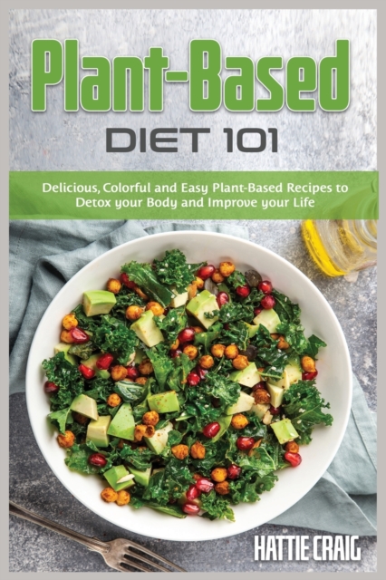 Plant-Based Diet 101 : Delicious, Colorful and Easy Plant-Based Recipes to Detox your Body and Improve your Life, Paperback / softback Book