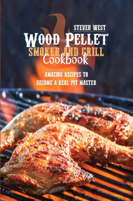 Wood Pellet Smoker And Grill Cookbook : Amazing Recipes To Become A Real Pit Master, Paperback / softback Book