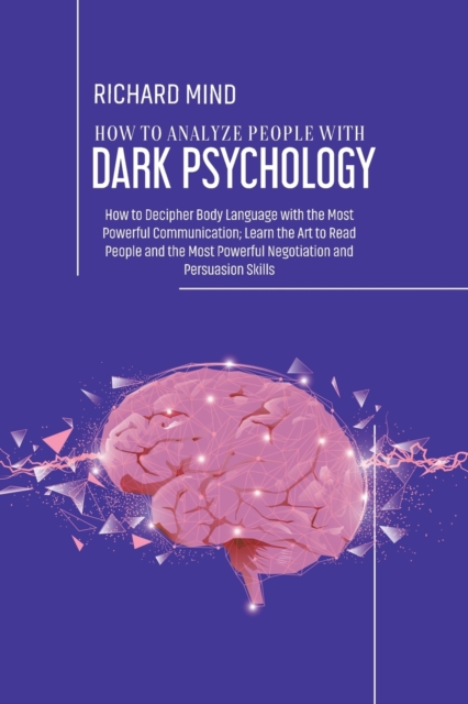 How to Analyze People with Dark Psychology : How to Decipher Body Language with the Most Powerful Communication; Learn the Art to Read People and the Most Powerful Negotiation and Persuasion Skills, Paperback / softback Book